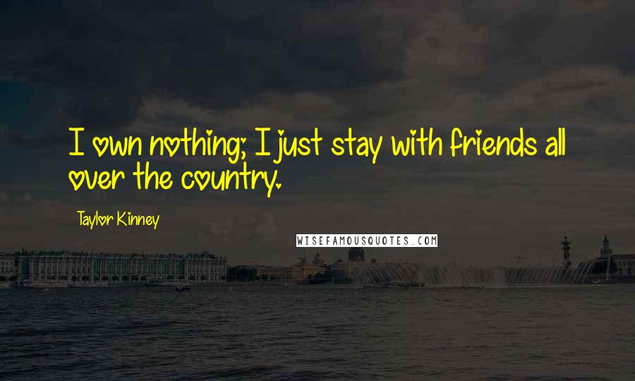 Taylor Kinney Quotes: I own nothing; I just stay with friends all over the country.