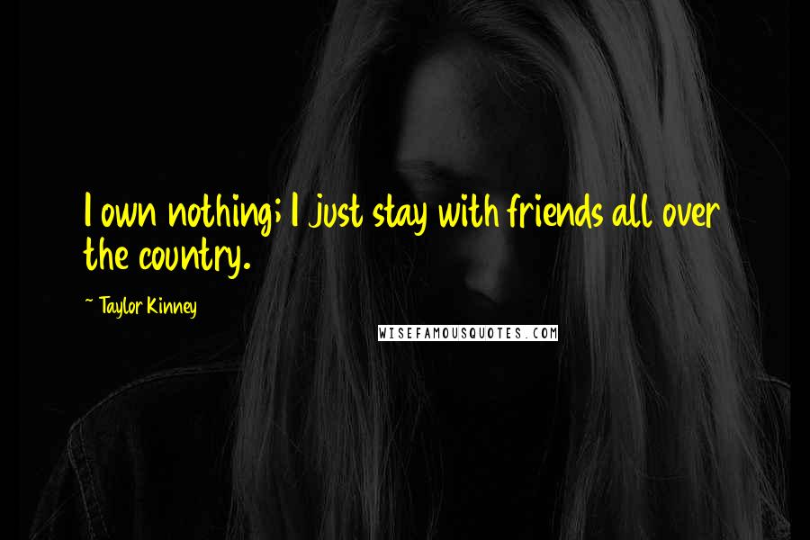 Taylor Kinney Quotes: I own nothing; I just stay with friends all over the country.