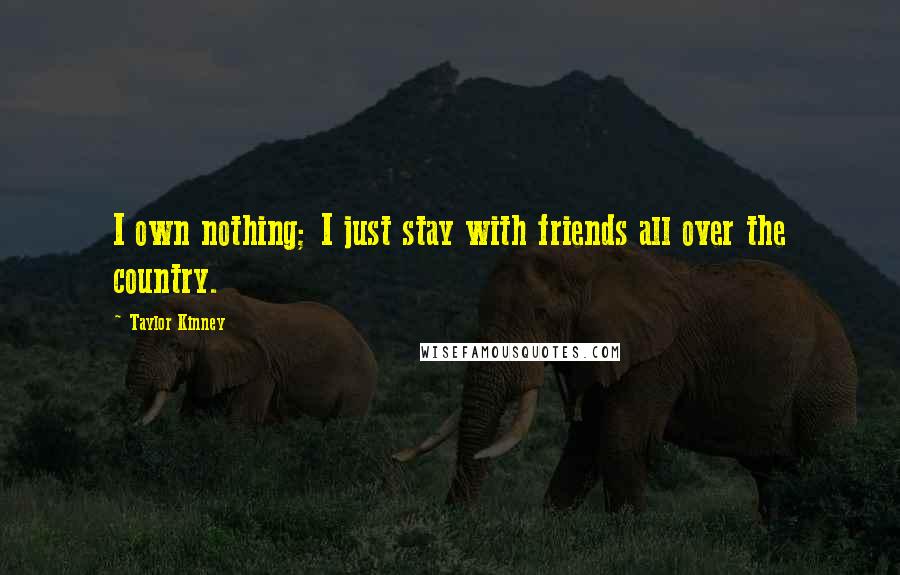 Taylor Kinney Quotes: I own nothing; I just stay with friends all over the country.