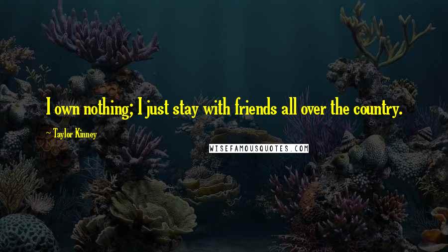 Taylor Kinney Quotes: I own nothing; I just stay with friends all over the country.