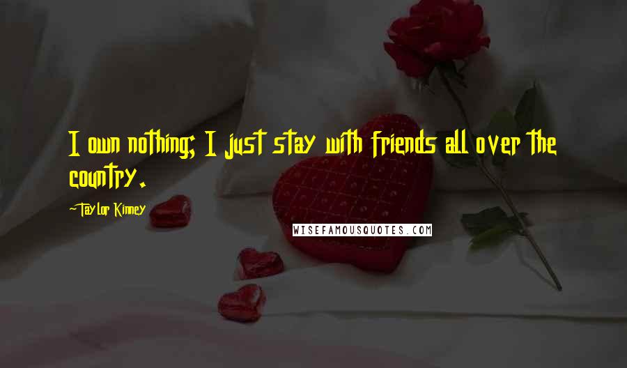 Taylor Kinney Quotes: I own nothing; I just stay with friends all over the country.
