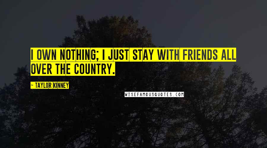 Taylor Kinney Quotes: I own nothing; I just stay with friends all over the country.