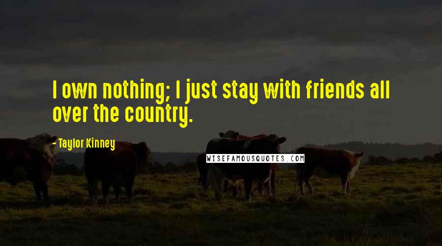 Taylor Kinney Quotes: I own nothing; I just stay with friends all over the country.