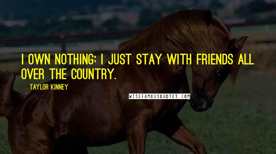Taylor Kinney Quotes: I own nothing; I just stay with friends all over the country.