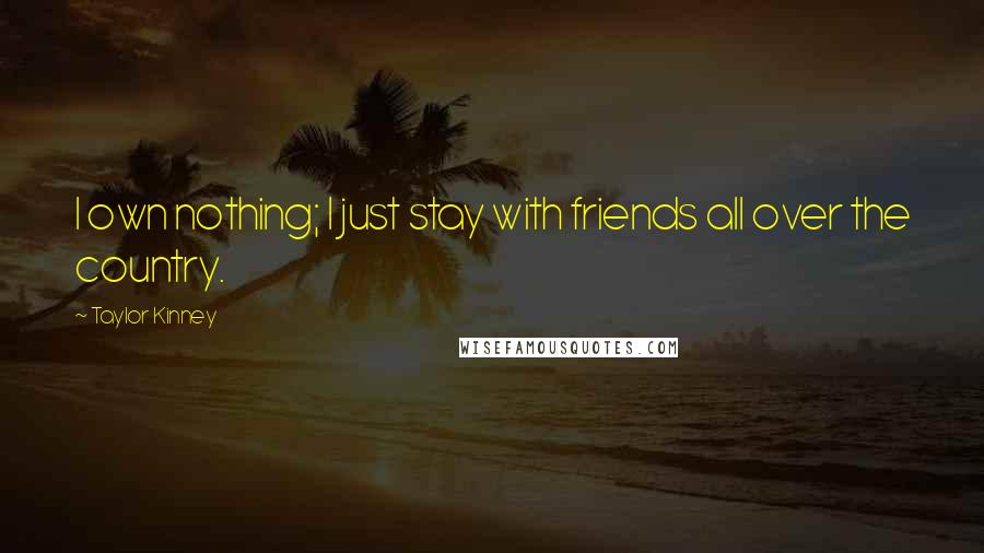 Taylor Kinney Quotes: I own nothing; I just stay with friends all over the country.