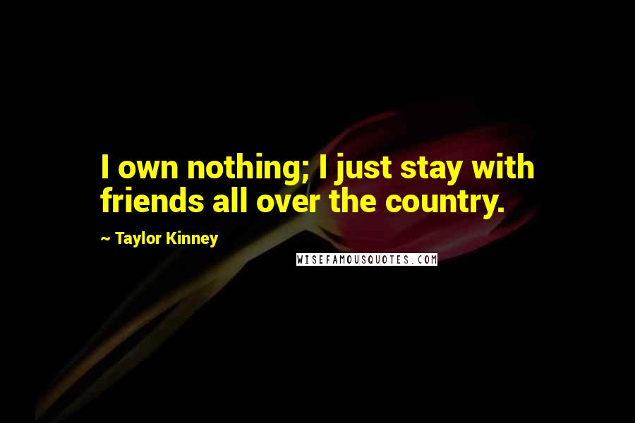 Taylor Kinney Quotes: I own nothing; I just stay with friends all over the country.