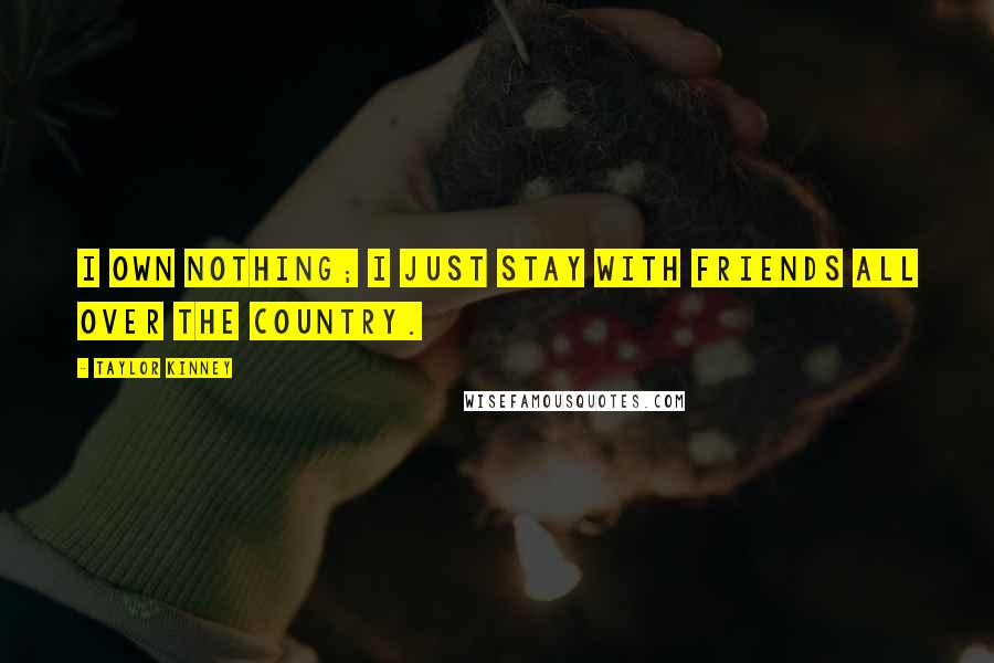 Taylor Kinney Quotes: I own nothing; I just stay with friends all over the country.