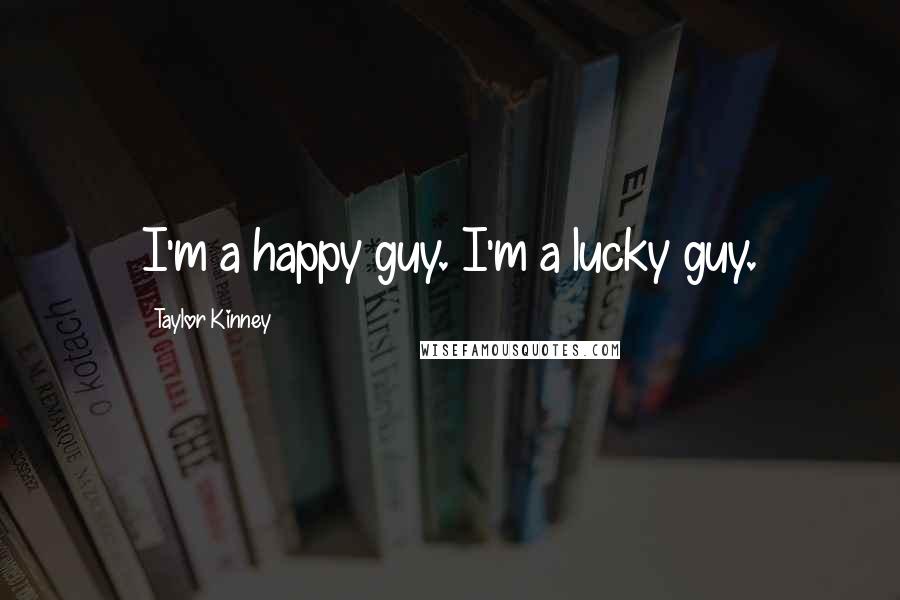 Taylor Kinney Quotes: I'm a happy guy. I'm a lucky guy.