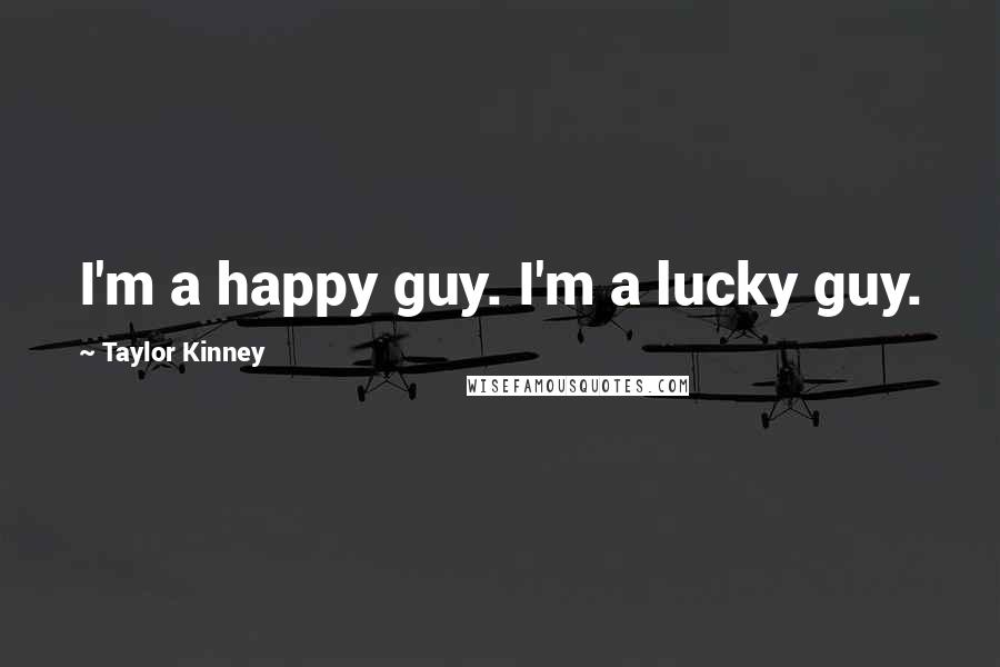 Taylor Kinney Quotes: I'm a happy guy. I'm a lucky guy.