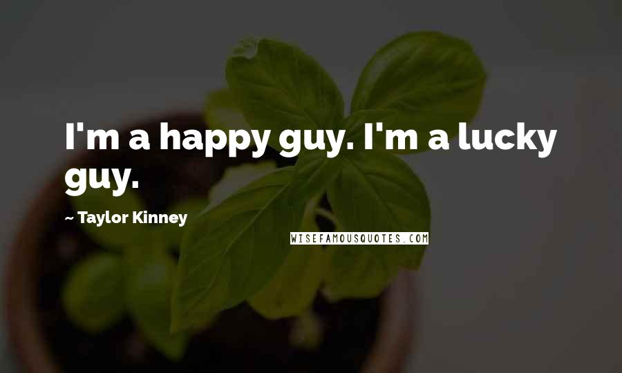 Taylor Kinney Quotes: I'm a happy guy. I'm a lucky guy.