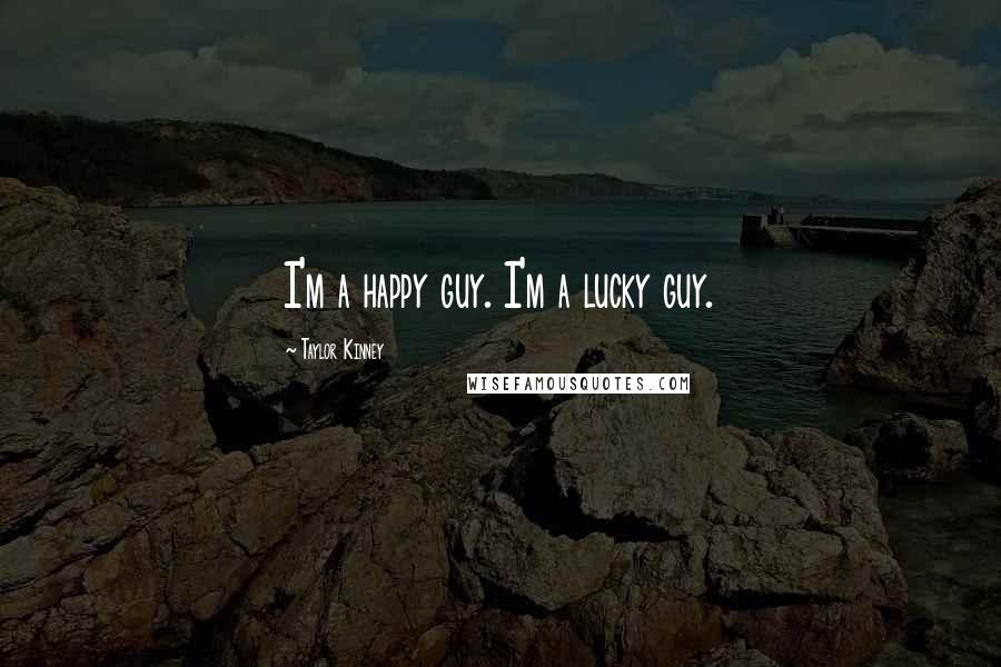 Taylor Kinney Quotes: I'm a happy guy. I'm a lucky guy.