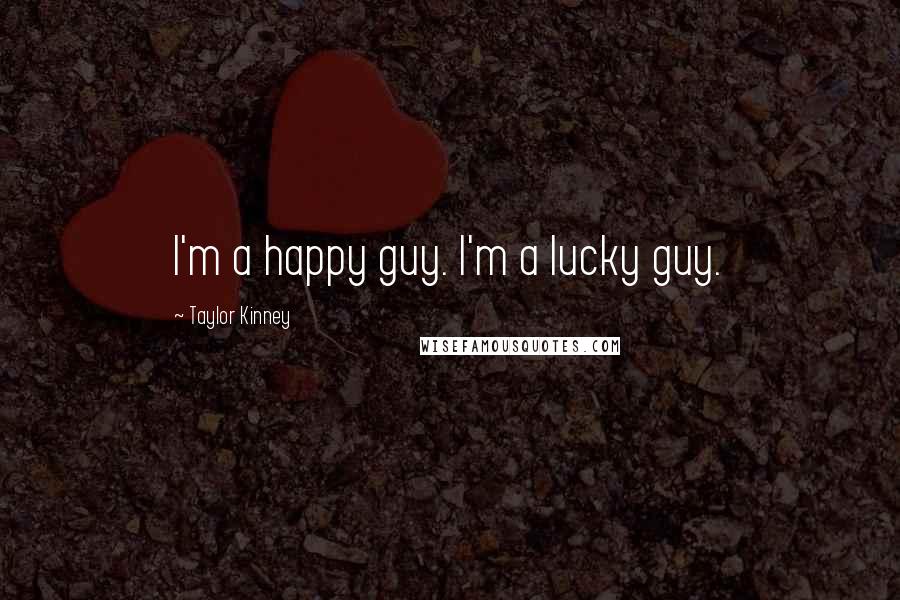 Taylor Kinney Quotes: I'm a happy guy. I'm a lucky guy.