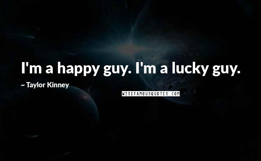 Taylor Kinney Quotes: I'm a happy guy. I'm a lucky guy.