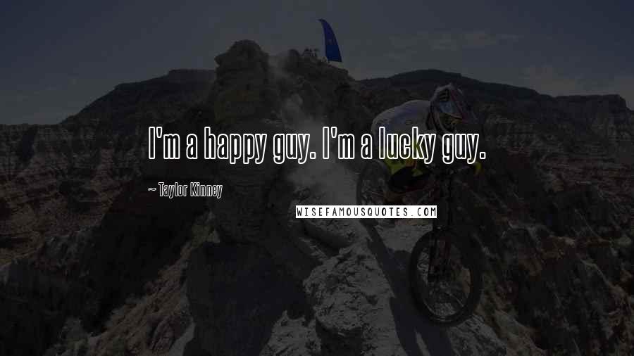 Taylor Kinney Quotes: I'm a happy guy. I'm a lucky guy.