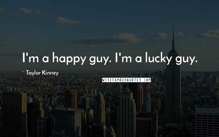 Taylor Kinney Quotes: I'm a happy guy. I'm a lucky guy.