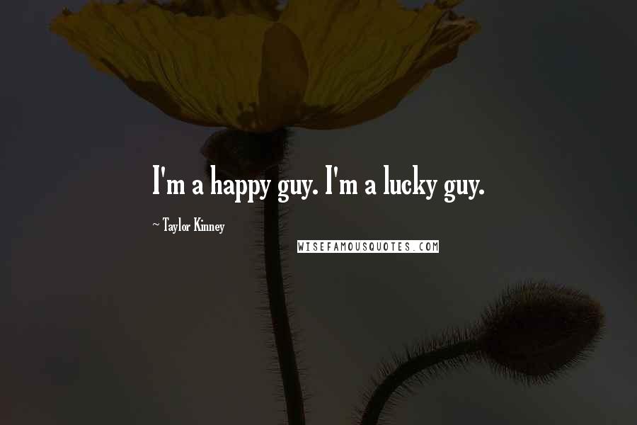 Taylor Kinney Quotes: I'm a happy guy. I'm a lucky guy.