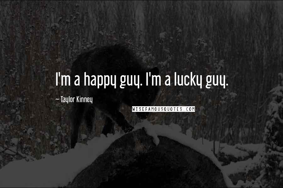 Taylor Kinney Quotes: I'm a happy guy. I'm a lucky guy.