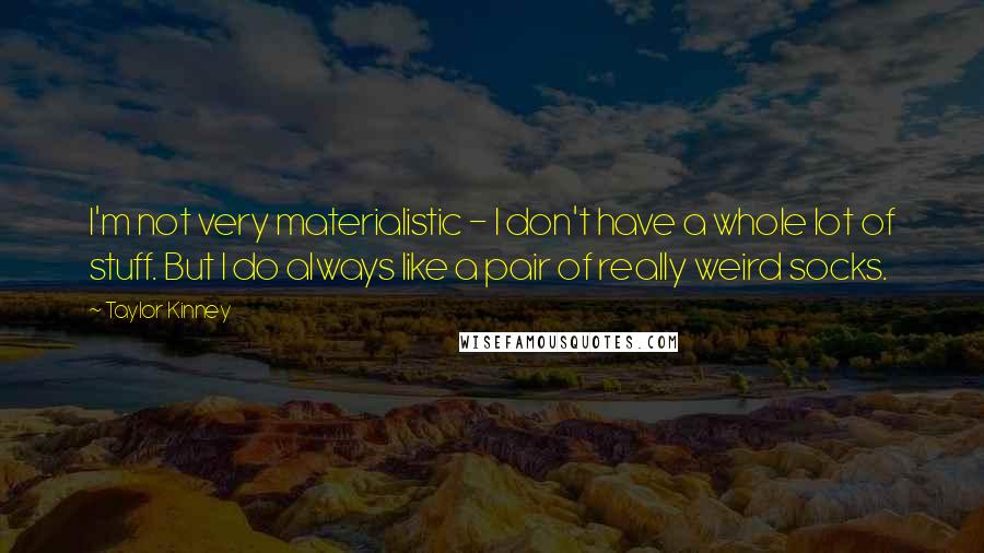 Taylor Kinney Quotes: I'm not very materialistic - I don't have a whole lot of stuff. But I do always like a pair of really weird socks.