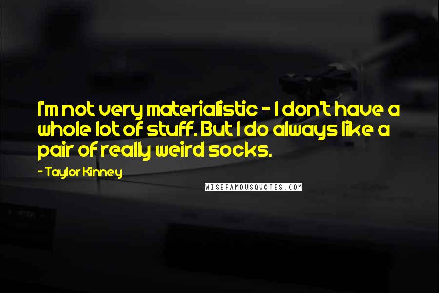 Taylor Kinney Quotes: I'm not very materialistic - I don't have a whole lot of stuff. But I do always like a pair of really weird socks.