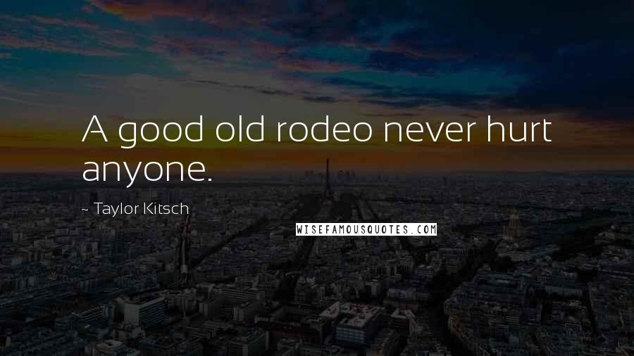 Taylor Kitsch Quotes: A good old rodeo never hurt anyone.