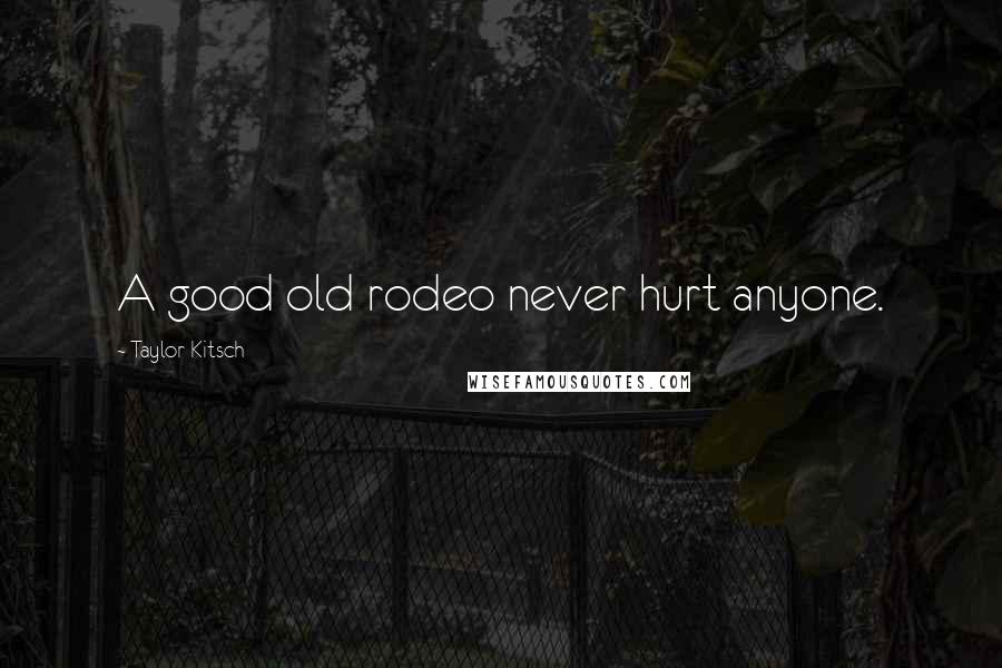 Taylor Kitsch Quotes: A good old rodeo never hurt anyone.