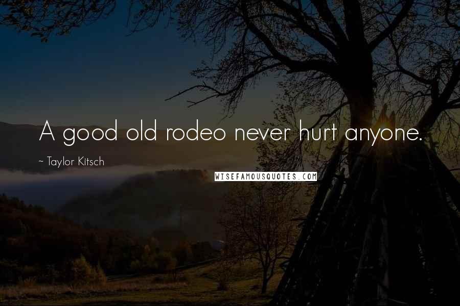 Taylor Kitsch Quotes: A good old rodeo never hurt anyone.