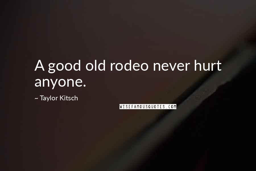 Taylor Kitsch Quotes: A good old rodeo never hurt anyone.