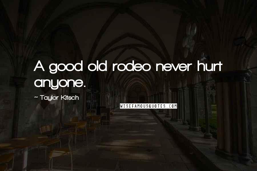 Taylor Kitsch Quotes: A good old rodeo never hurt anyone.