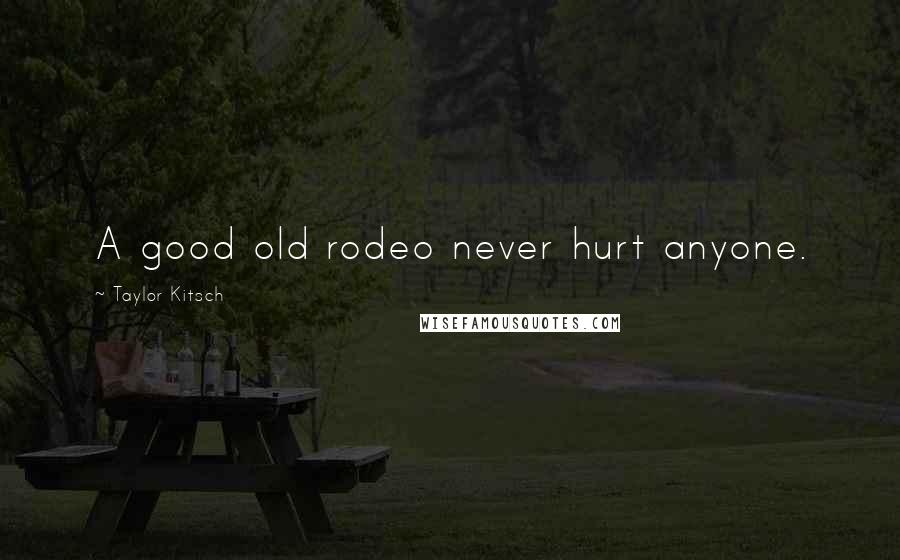 Taylor Kitsch Quotes: A good old rodeo never hurt anyone.