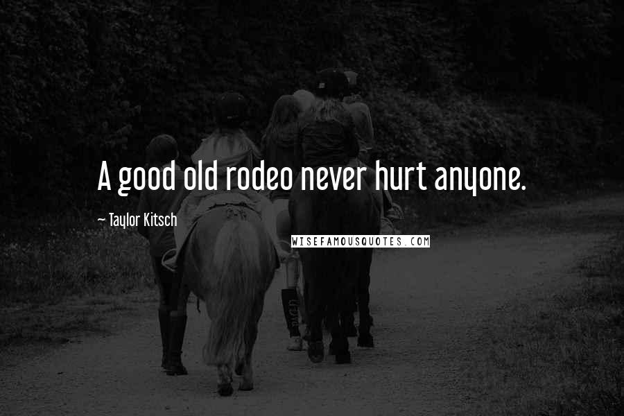 Taylor Kitsch Quotes: A good old rodeo never hurt anyone.