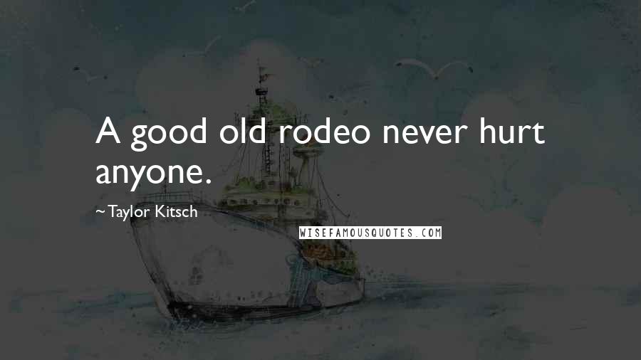 Taylor Kitsch Quotes: A good old rodeo never hurt anyone.