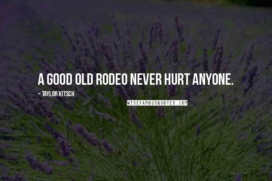Taylor Kitsch Quotes: A good old rodeo never hurt anyone.