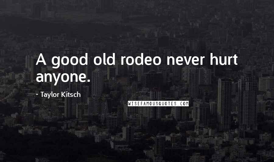 Taylor Kitsch Quotes: A good old rodeo never hurt anyone.