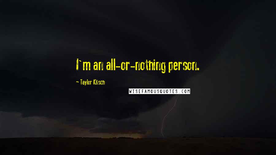 Taylor Kitsch Quotes: I'm an all-or-nothing person.