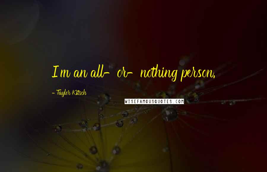 Taylor Kitsch Quotes: I'm an all-or-nothing person.