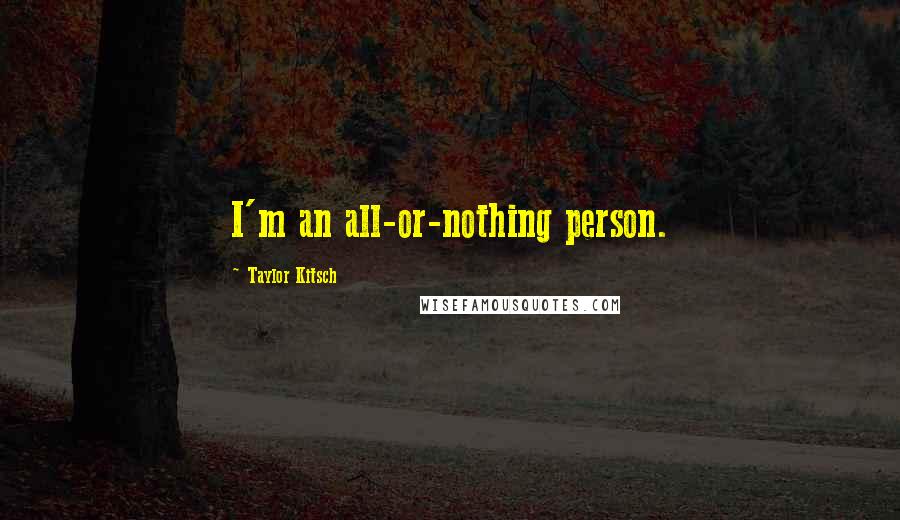 Taylor Kitsch Quotes: I'm an all-or-nothing person.
