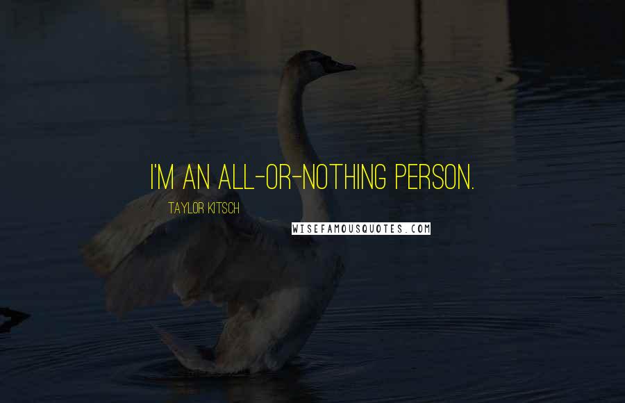 Taylor Kitsch Quotes: I'm an all-or-nothing person.