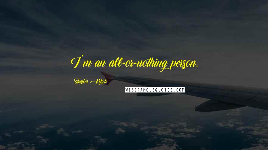 Taylor Kitsch Quotes: I'm an all-or-nothing person.