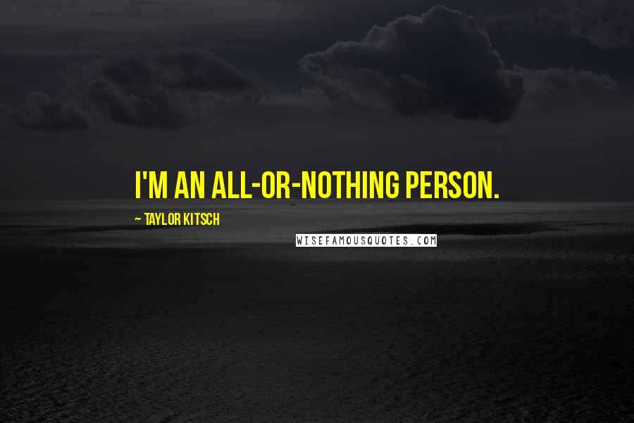 Taylor Kitsch Quotes: I'm an all-or-nothing person.