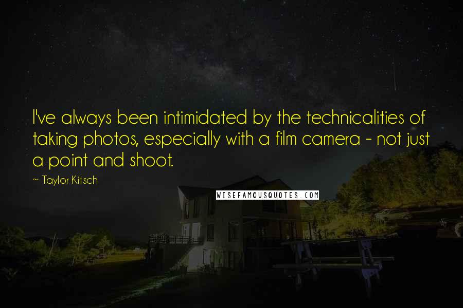 Taylor Kitsch Quotes: I've always been intimidated by the technicalities of taking photos, especially with a film camera - not just a point and shoot.