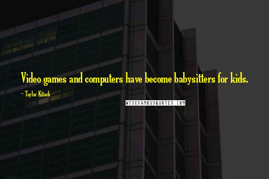 Taylor Kitsch Quotes: Video games and computers have become babysitters for kids.