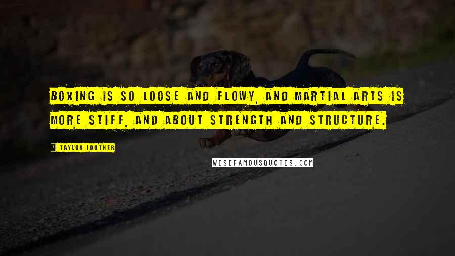 Taylor Lautner Quotes: Boxing is so loose and flowy, and martial arts is more stiff, and about strength and structure.