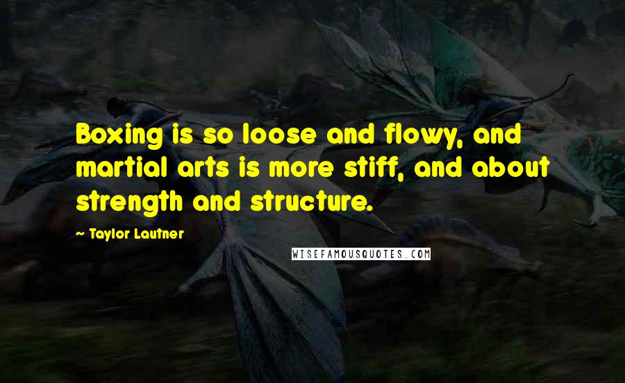 Taylor Lautner Quotes: Boxing is so loose and flowy, and martial arts is more stiff, and about strength and structure.
