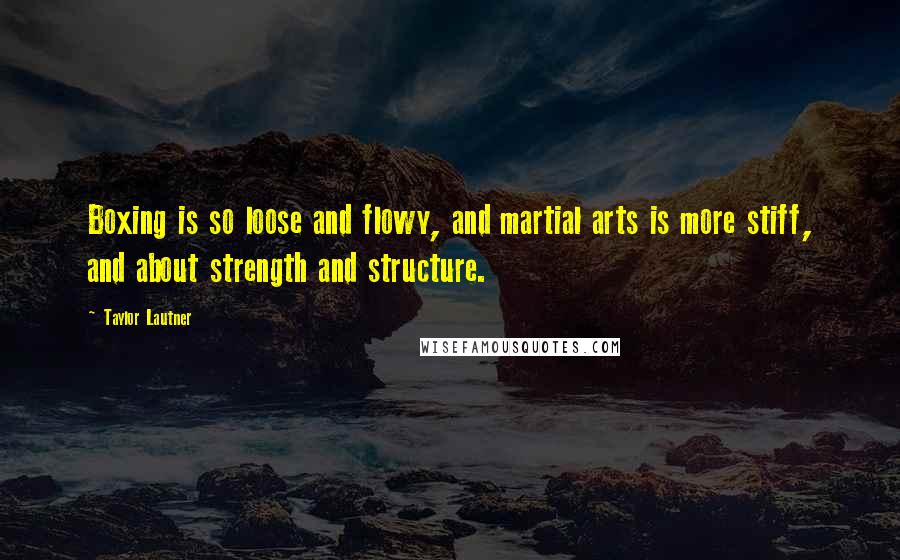 Taylor Lautner Quotes: Boxing is so loose and flowy, and martial arts is more stiff, and about strength and structure.