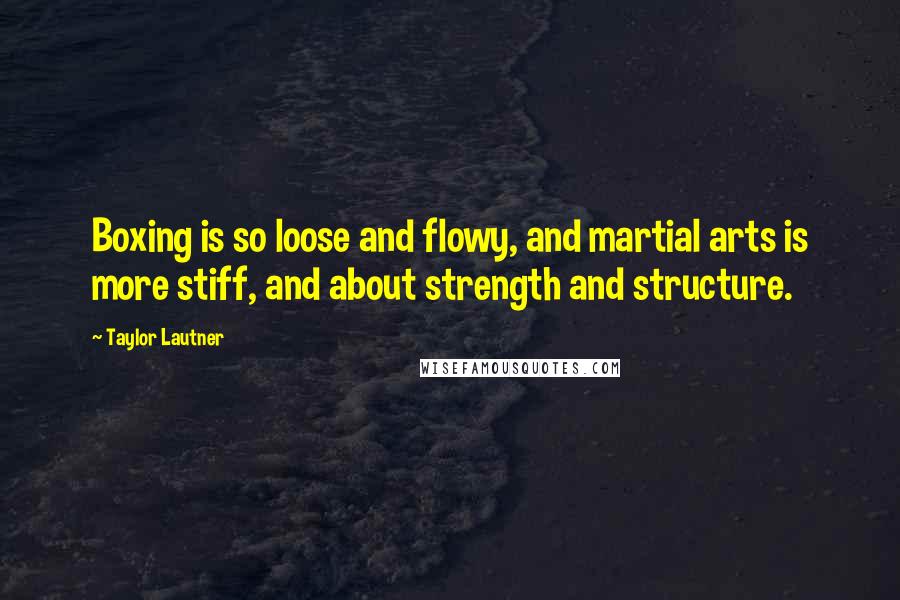 Taylor Lautner Quotes: Boxing is so loose and flowy, and martial arts is more stiff, and about strength and structure.