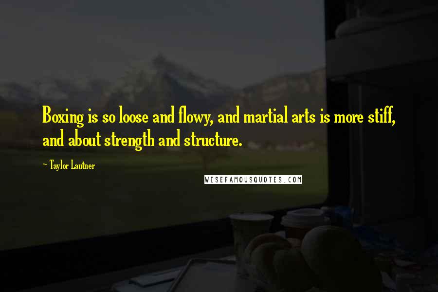 Taylor Lautner Quotes: Boxing is so loose and flowy, and martial arts is more stiff, and about strength and structure.