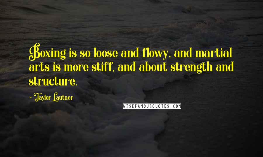 Taylor Lautner Quotes: Boxing is so loose and flowy, and martial arts is more stiff, and about strength and structure.