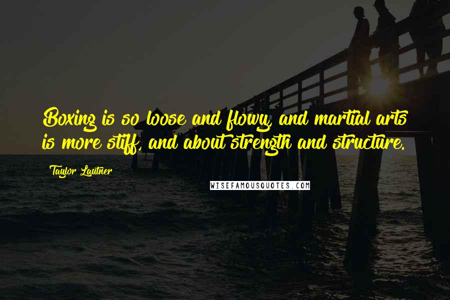 Taylor Lautner Quotes: Boxing is so loose and flowy, and martial arts is more stiff, and about strength and structure.