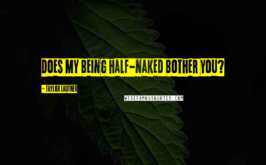Taylor Lautner Quotes: Does my being half-naked bother you?