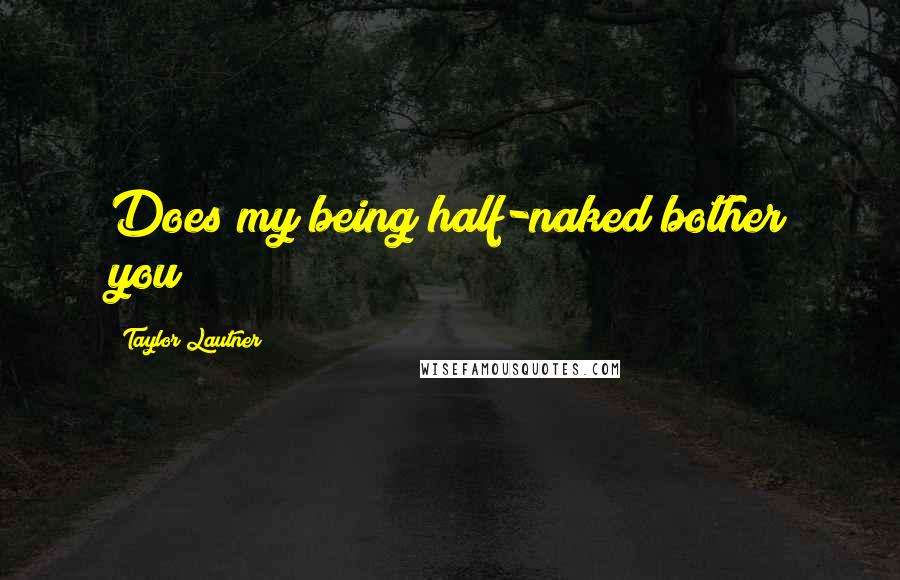 Taylor Lautner Quotes: Does my being half-naked bother you?